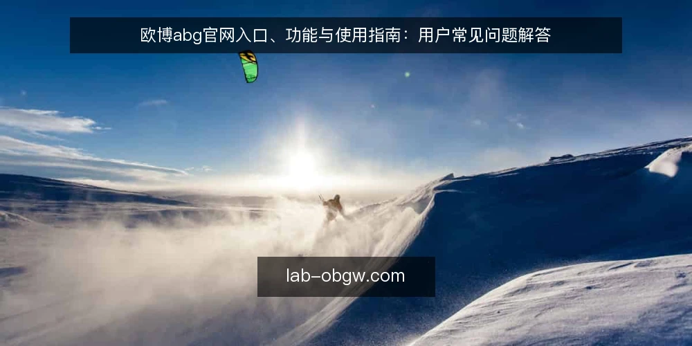 欧博abg官网入口、功能与使用指南:用户常见问题解答 — 欧博abg官网入口有哪些常见访问方式? 配图