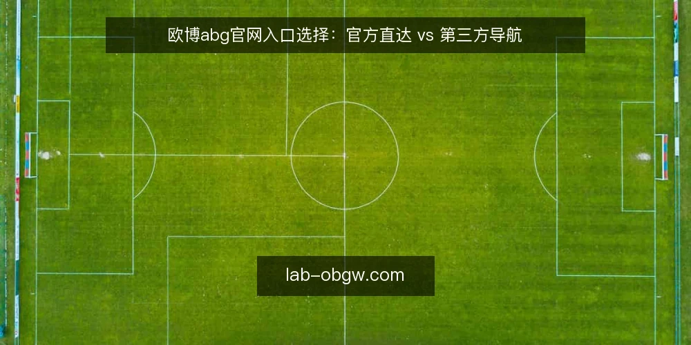 欧博abg官网入口选择：官方直达 vs 第三方导航 — 场景设定：用户如何到达欧博abg官网 配图