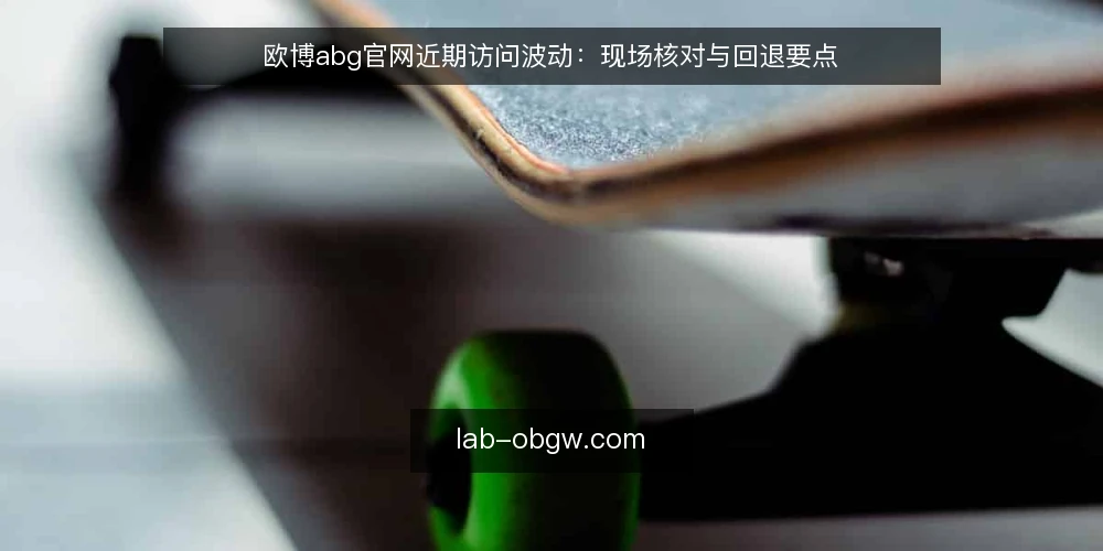 欧博abg官网近期访问波动:现场核对与回退要点 — 信号:近期访问波动与入口变化 配图