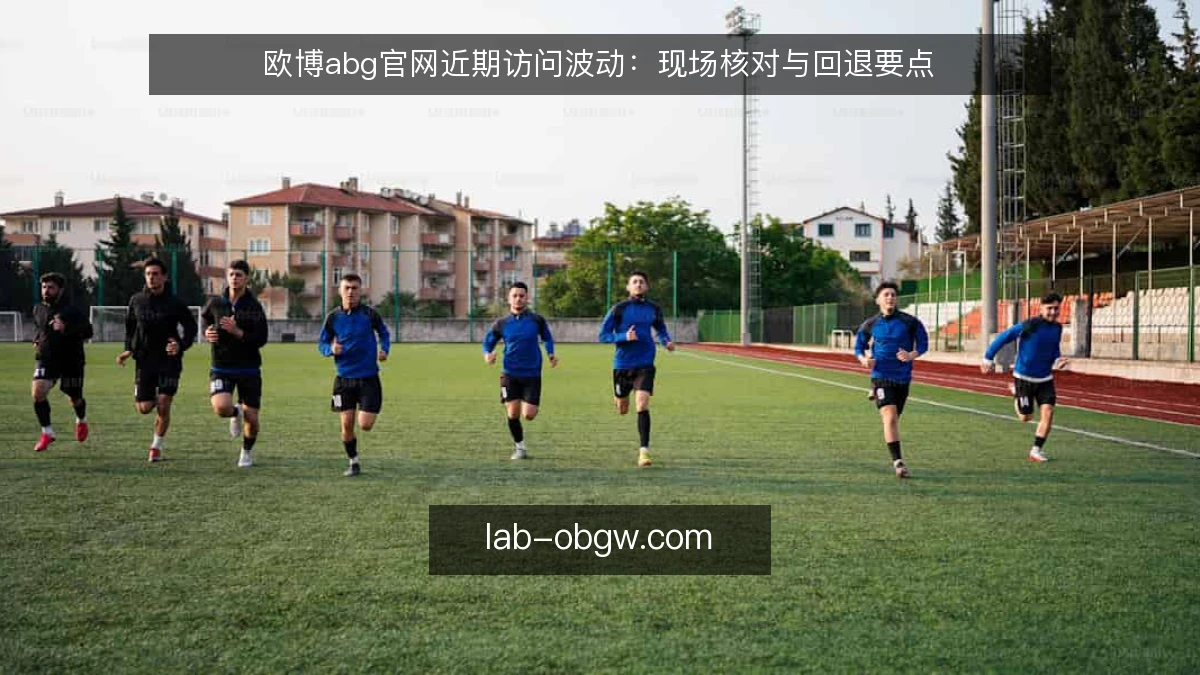 欧博abg官网近期访问波动：现场核对与回退要点