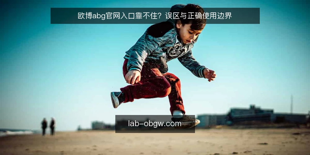 欧博abg官网入口靠不住?误区与正确使用边界 — 欧博abg官网入口的常见误区 配图