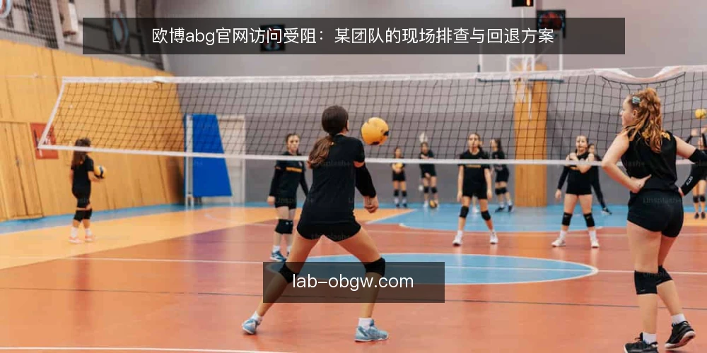 欧博abg官网访问受阻:某团队的现场排查与回退方案 — 现场场景:访问异常与第一反应 配图