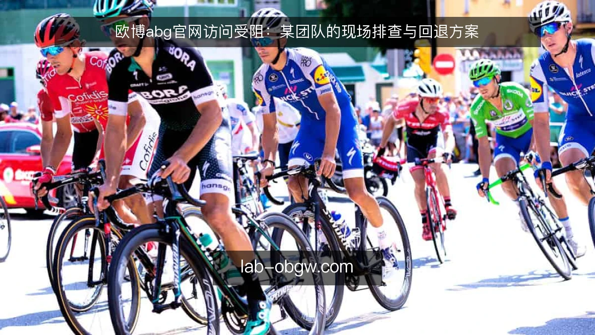 欧博abg官网访问受阻：某团队的现场排查与回退方案