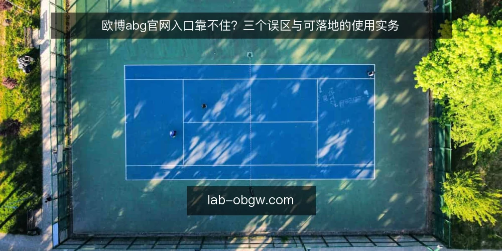 欧博abg官网入口靠不住？三个误区与可落地的使用实务 — 先厘清误区框架：把入口当成一次性动作 配图