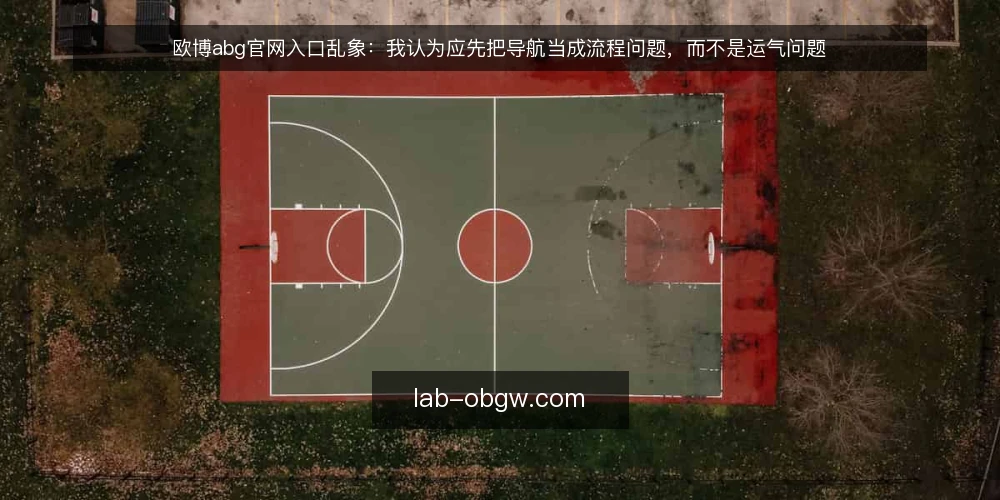 欧博abg官网入口乱象:我认为应先把导航当成流程问题,而不是运气问题 — 入口受阻时的真实处境 配图