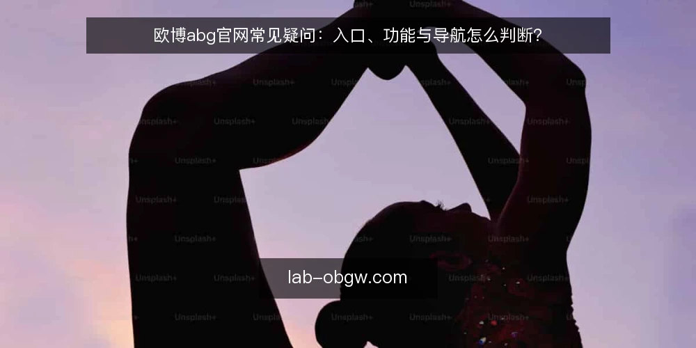 欧博abg官网常见疑问：入口、功能与导航怎么判断？ — 先明确这篇问答在解决什么 配图