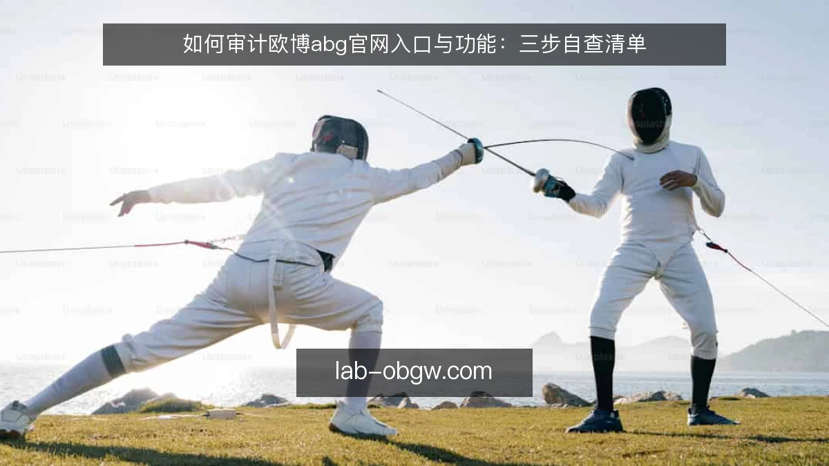 如何审计欧博abg官网入口与功能：三步自查清单