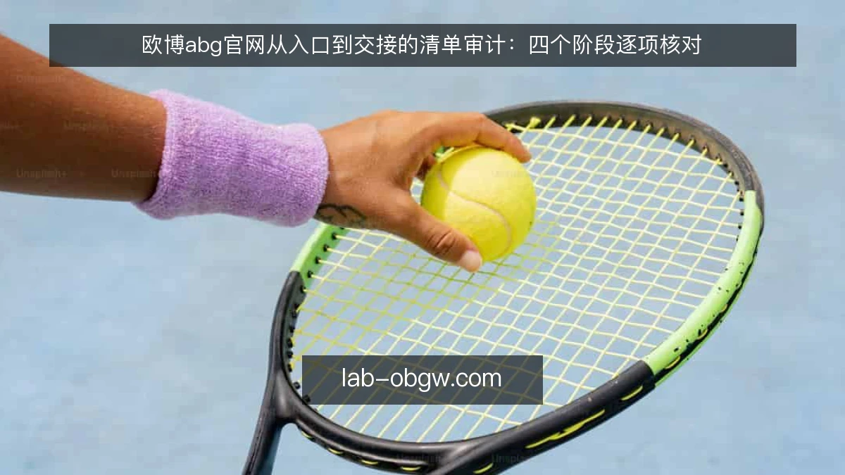 欧博abg官网从入口到交接的清单审计：四个阶段逐项核对