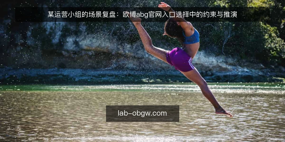 某运营小组的场景复盘:欧博abg官网入口选择中的约束与推演 — 场景与初始约束 配图